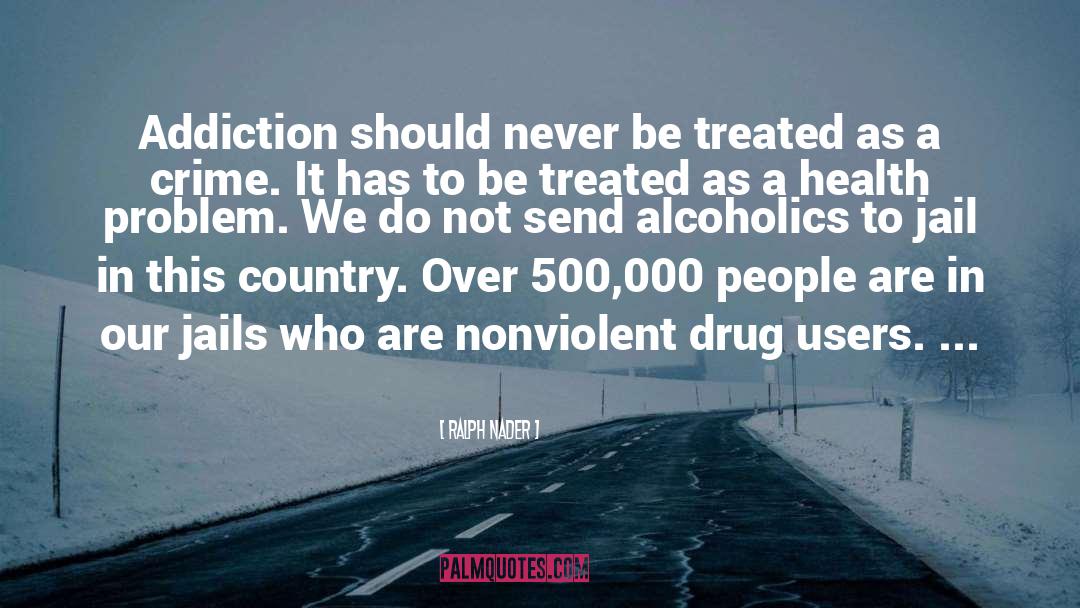 Ralph Nader Quotes: Addiction should never be treated