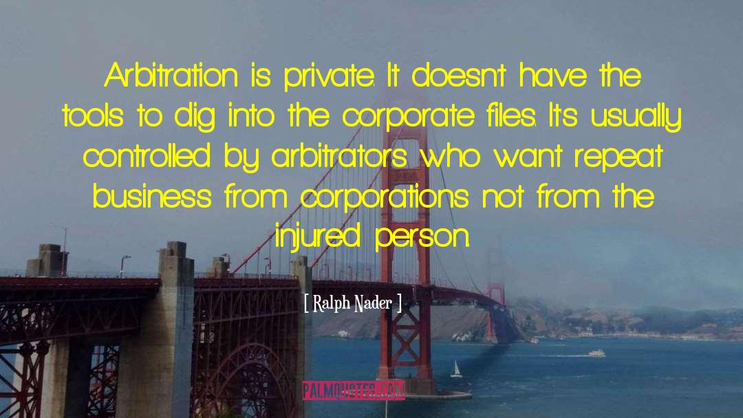 Ralph Nader Quotes: Arbitration is private. It doesn't