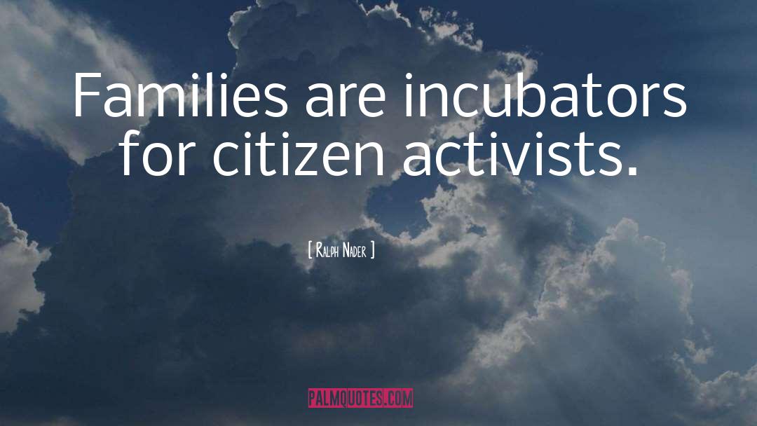 Ralph Nader Quotes: Families are incubators for citizen