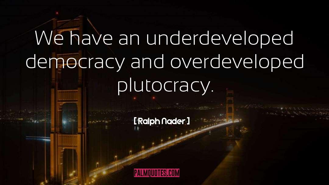 Ralph Nader Quotes: We have an underdeveloped democracy
