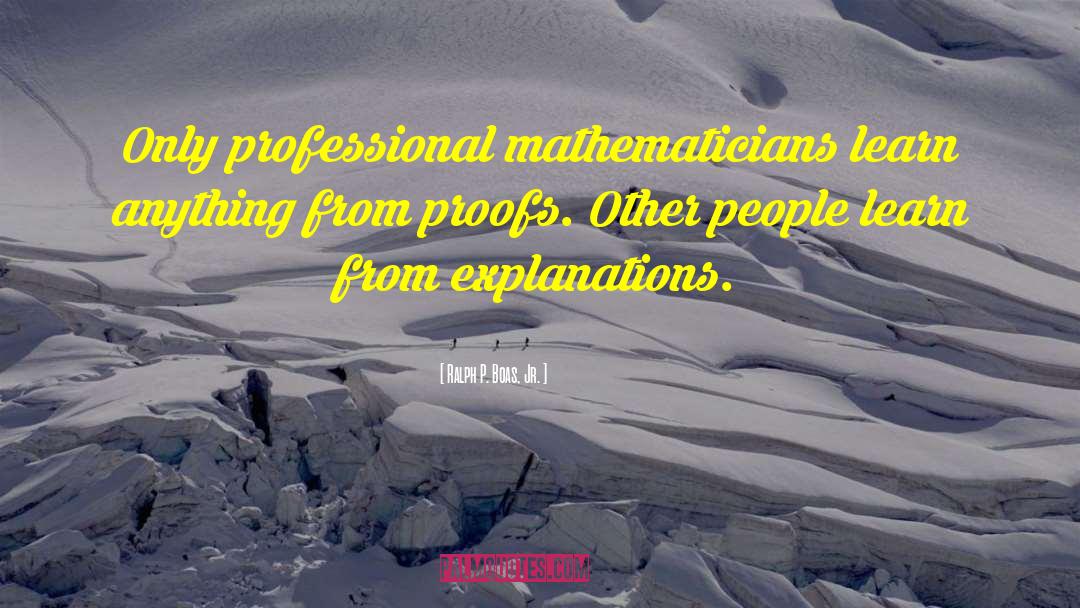 Ralph P. Boas, Jr. Quotes: Only professional mathematicians learn anything