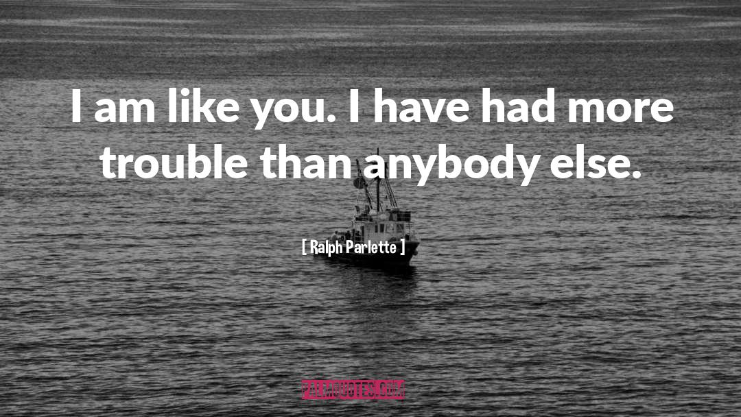 Ralph Parlette Quotes: I am like you. I
