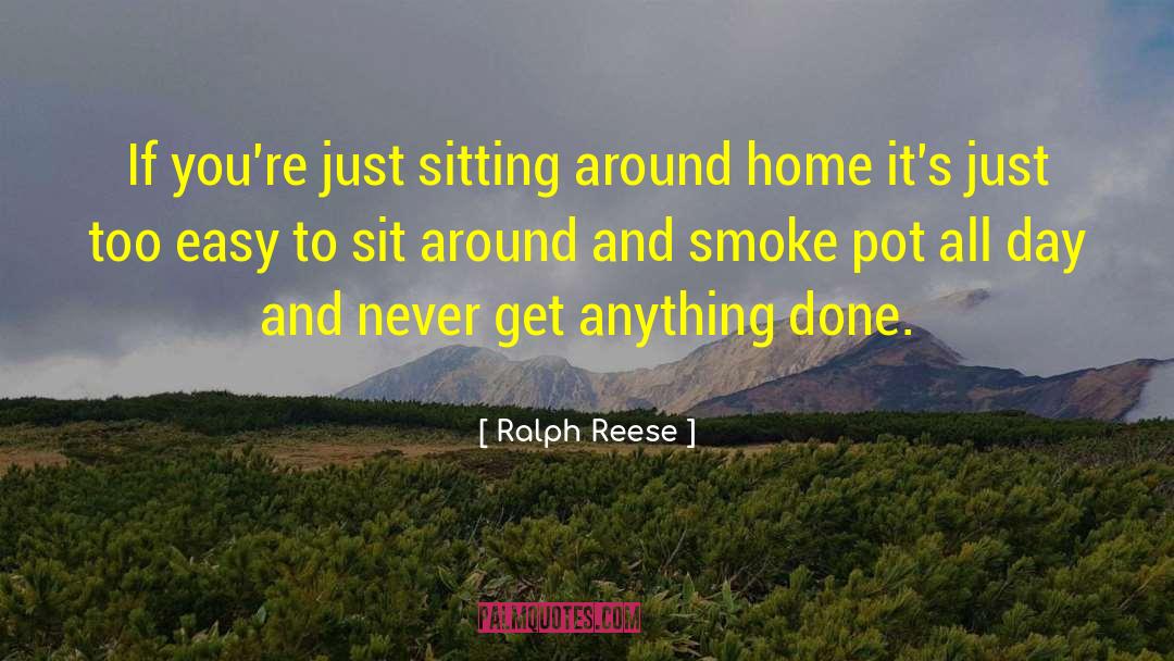 Ralph Reese Quotes: If you're just sitting around