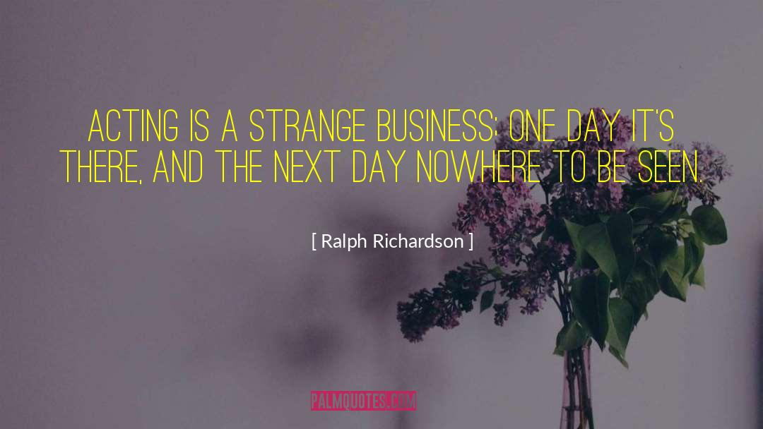 Ralph Richardson Quotes: Acting is a strange business;