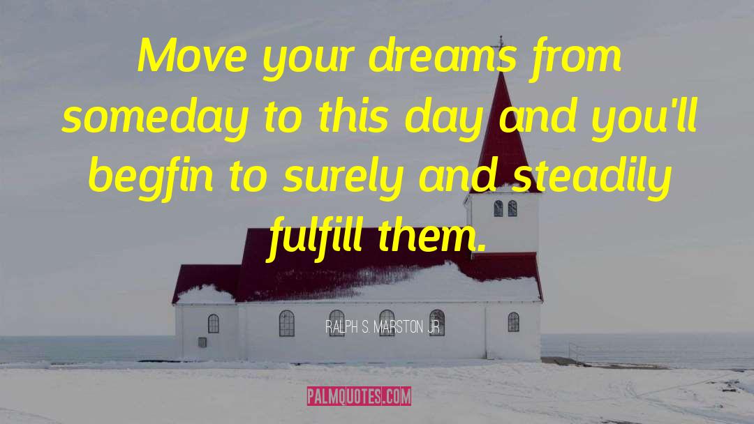 Ralph S. Marston Jr. Quotes: Move your dreams from someday