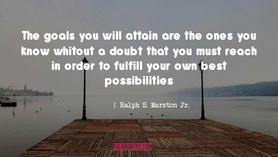 Ralph S. Marston Jr. Quotes: The goals you will attain