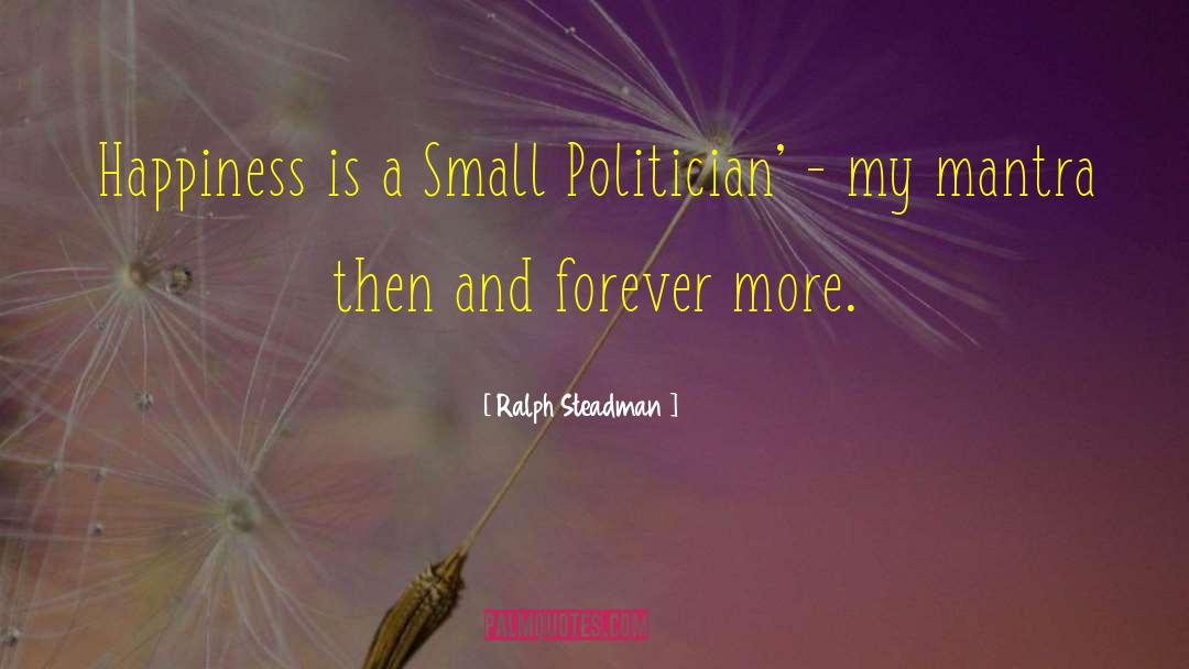 Ralph Steadman Quotes: Happiness is a Small Politician'