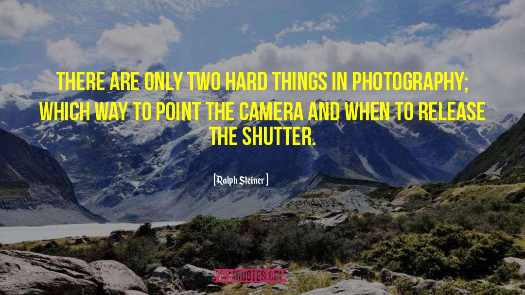 Ralph Steiner Quotes: There are only two hard