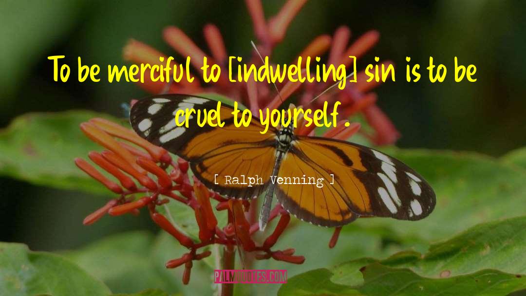 Ralph Venning Quotes: To be merciful to [indwelling]