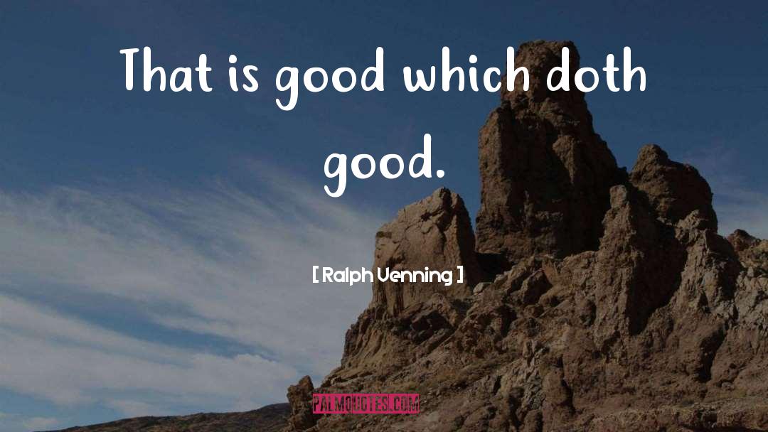 Ralph Venning Quotes: That is good which doth