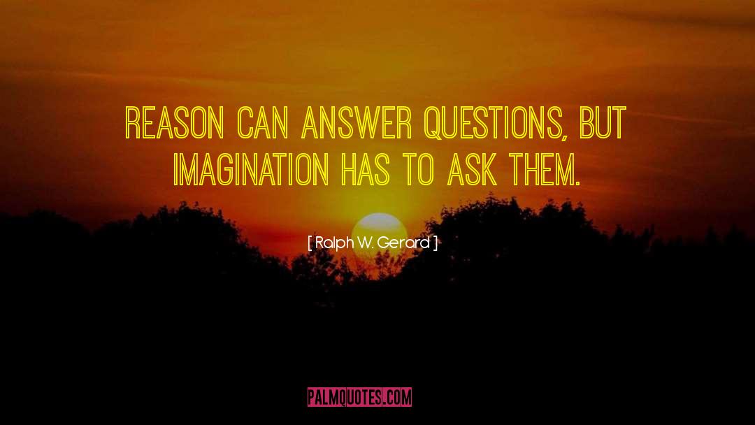Ralph W. Gerard Quotes: Reason can answer questions, but