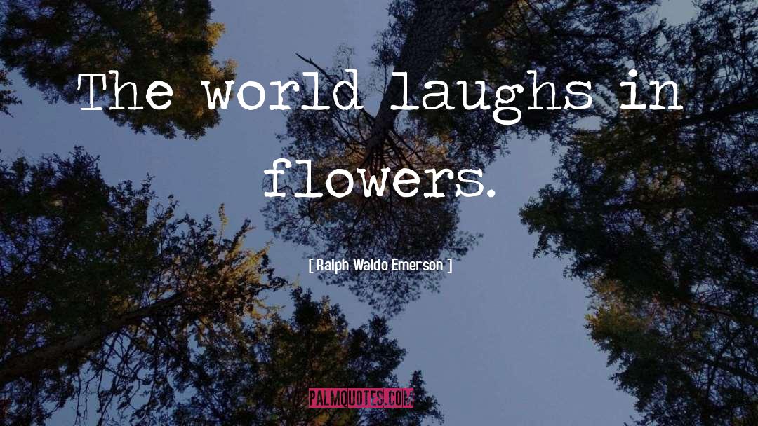 Ralph Waldo Emerson Quotes: The world laughs in flowers.