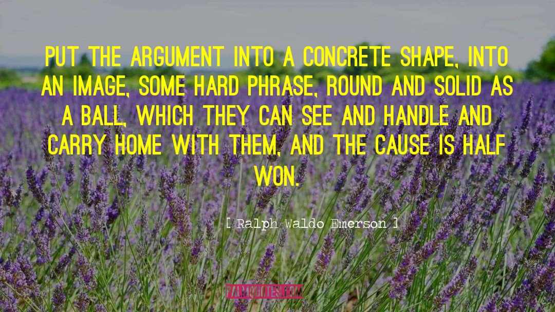 Ralph Waldo Emerson Quotes: Put the argument into a
