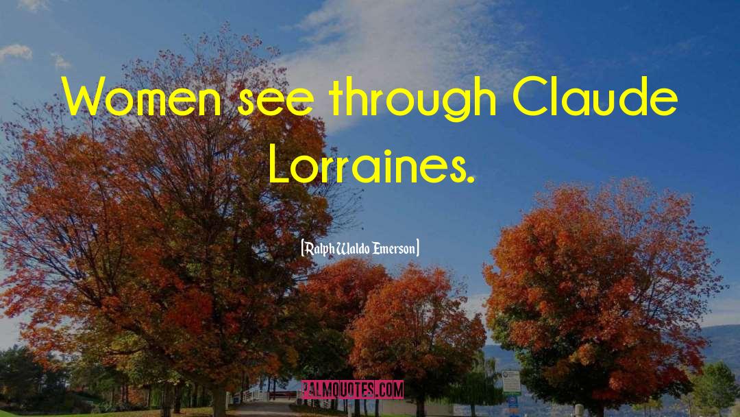 Ralph Waldo Emerson Quotes: Women see through Claude Lorraines.