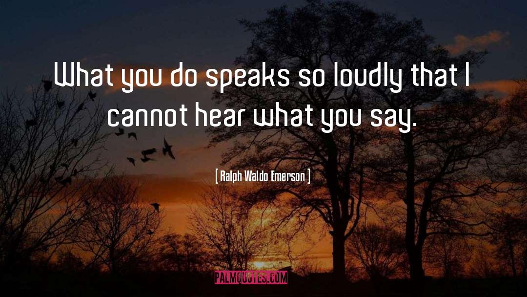 Ralph Waldo Emerson Quotes: What you do speaks so