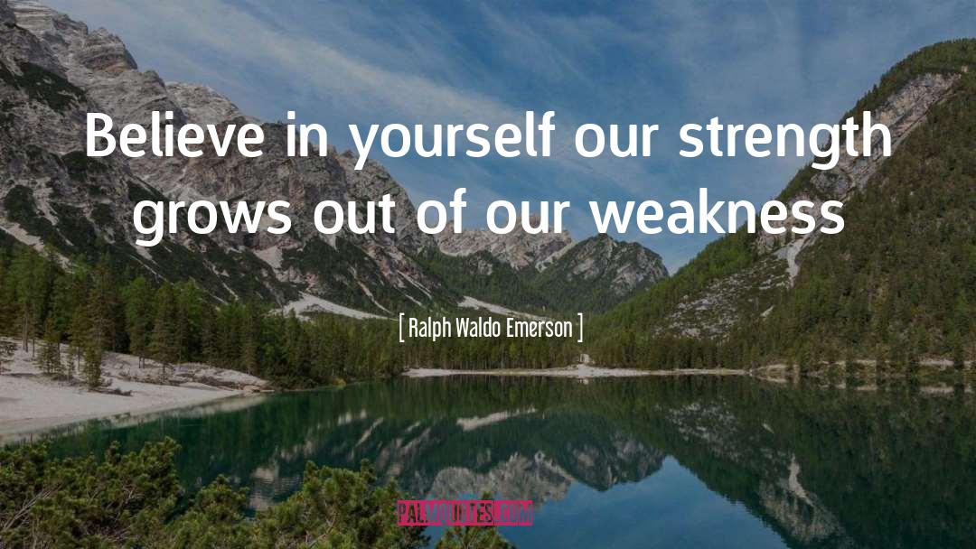 Ralph Waldo Emerson Quotes: Believe in yourself our strength