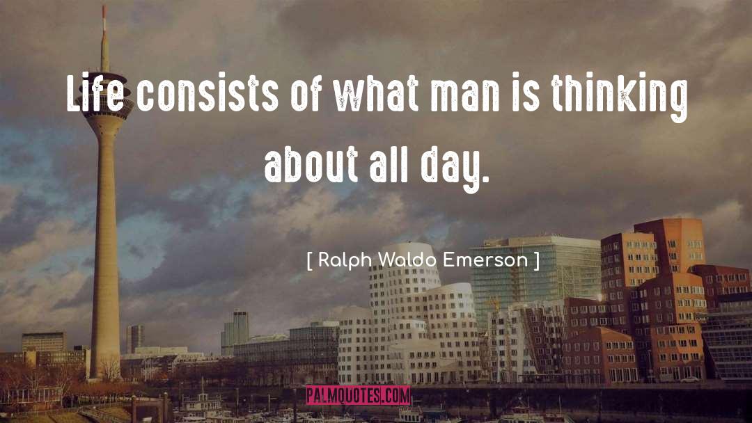 Ralph Waldo Emerson Quotes: Life consists of what man