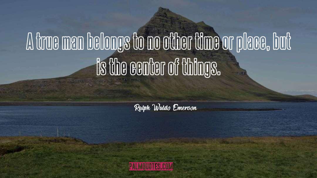 Ralph Waldo Emerson Quotes: A true man belongs to