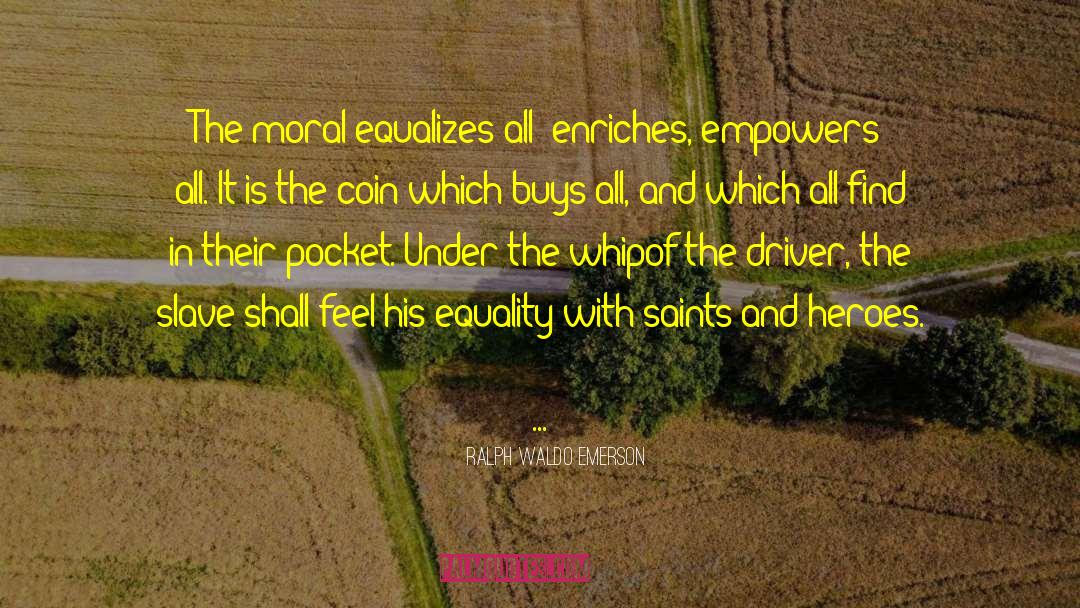 Ralph Waldo Emerson Quotes: The moral equalizes all; enriches,