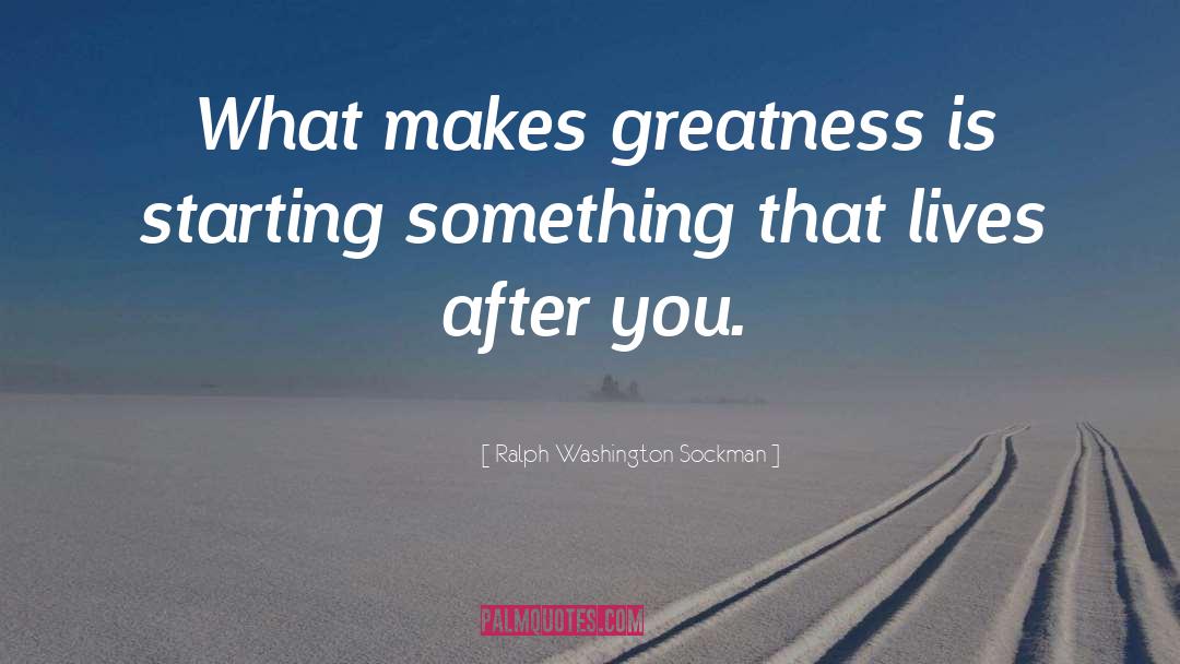 Ralph Washington Sockman Quotes: What makes greatness is starting