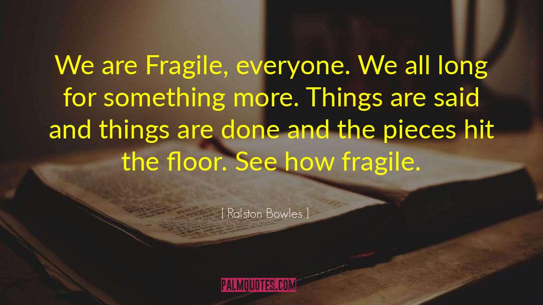 Ralston Bowles Quotes: We are Fragile, everyone. We