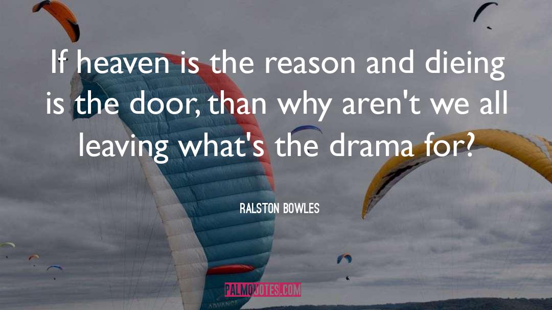 Ralston Bowles Quotes: If heaven is the reason