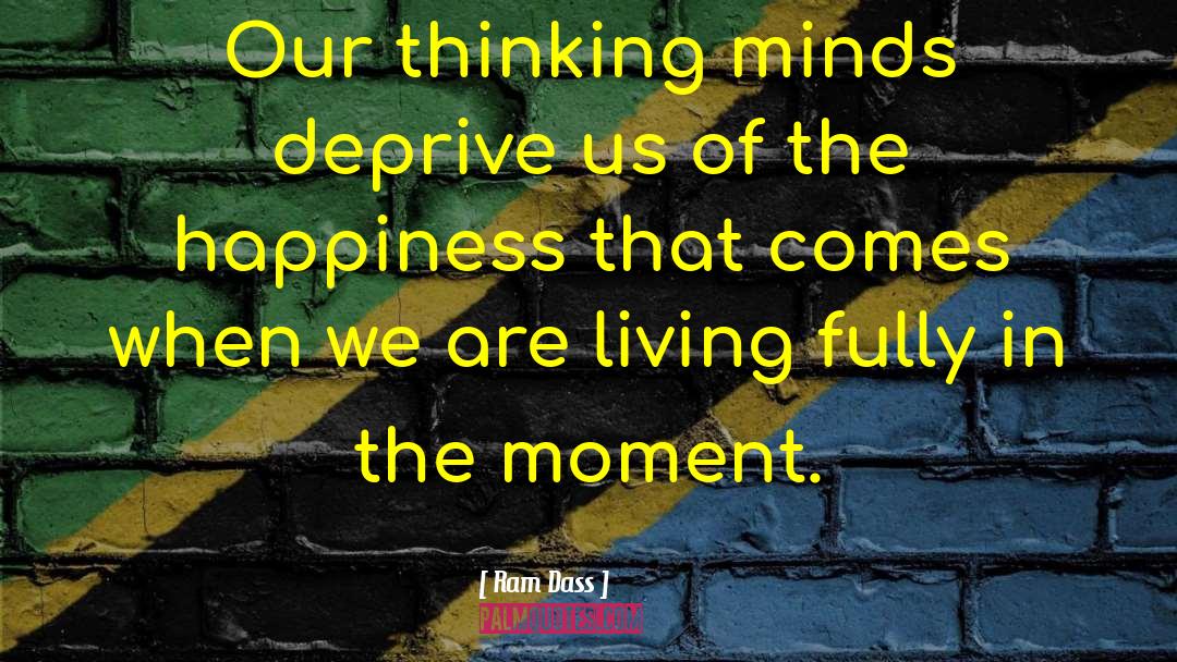 Ram Dass Quotes: Our thinking minds deprive us