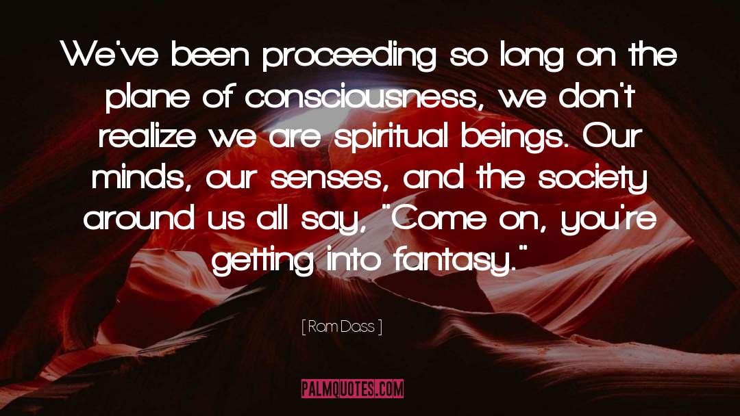 Ram Dass Quotes: We've been proceeding so long