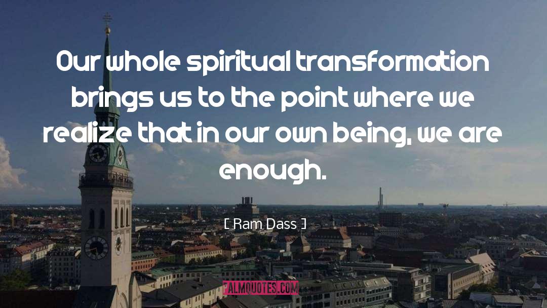 Ram Dass Quotes: Our whole spiritual transformation brings