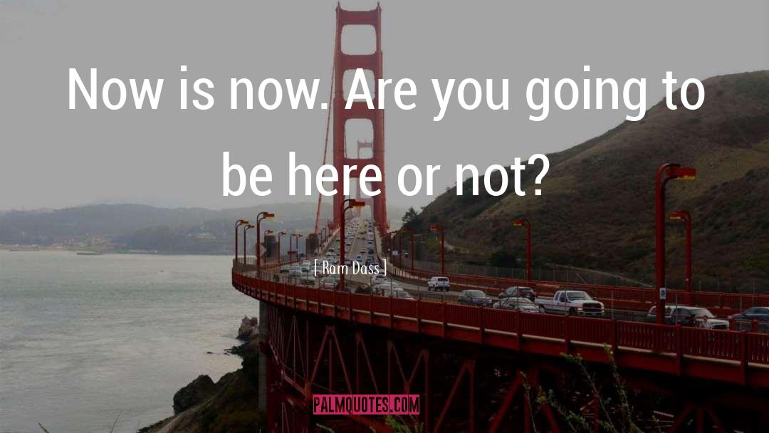 Ram Dass Quotes: Now is now. Are you