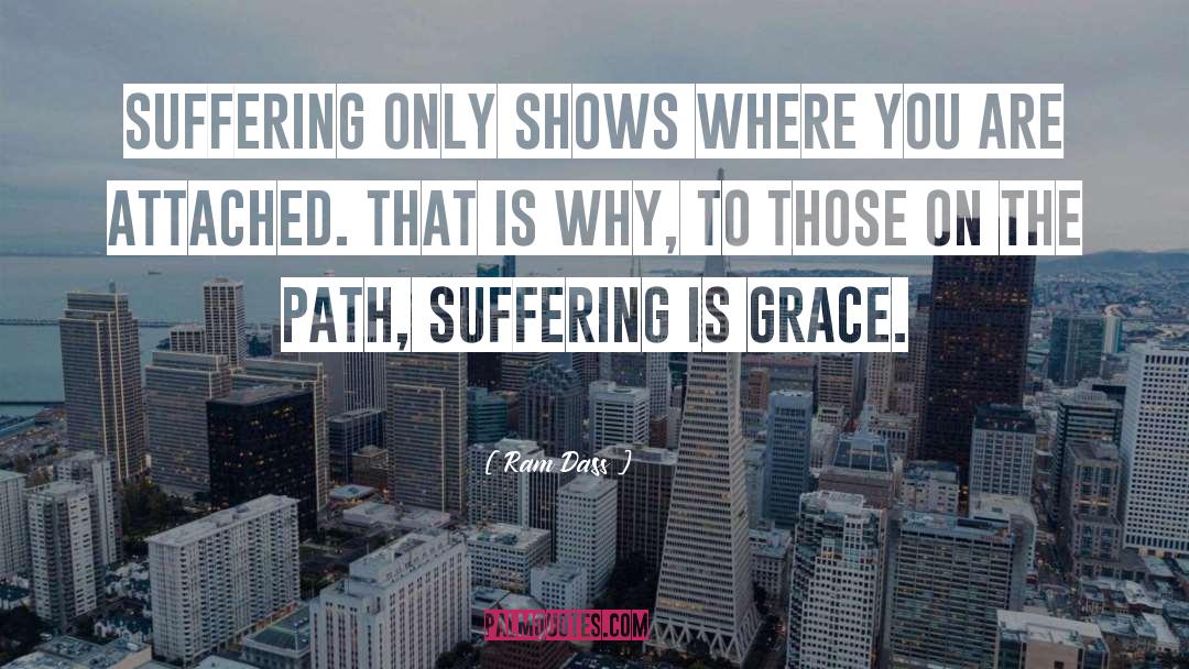 Ram Dass Quotes: Suffering only shows where you