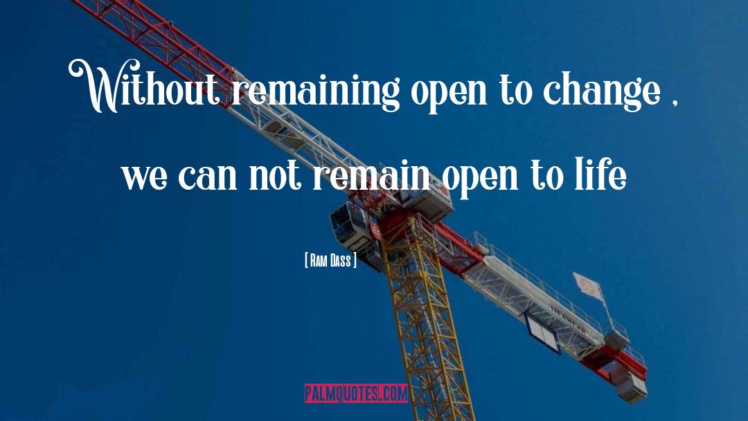 Ram Dass Quotes: Without remaining open to change
