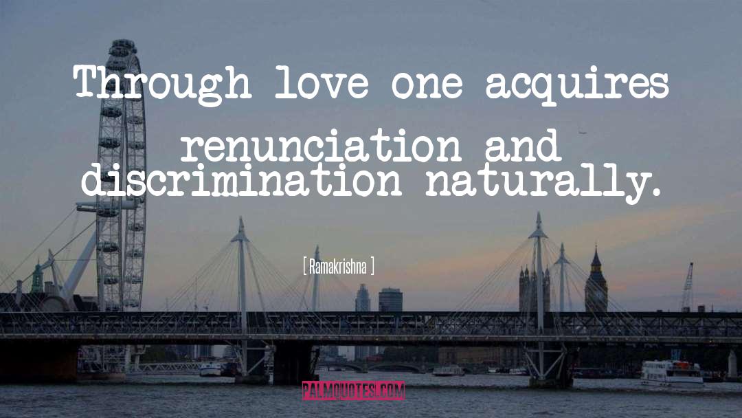 Ramakrishna Quotes: Through love one acquires renunciation