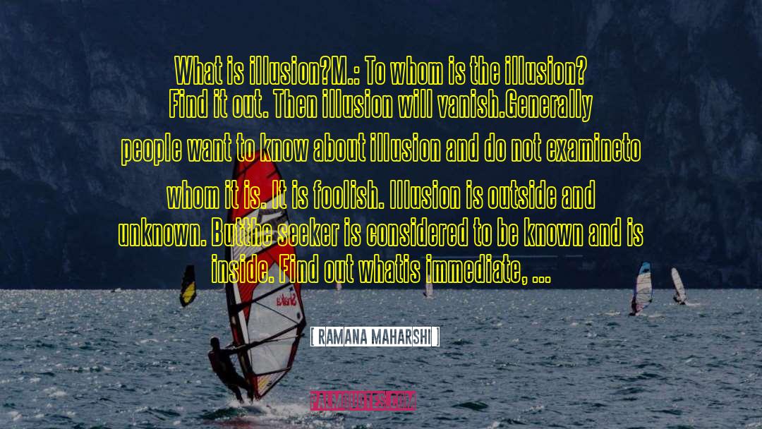 Ramana Maharshi Quotes: What is illusion?<br>M.: To whom