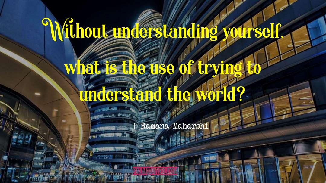 Ramana Maharshi Quotes: Without understanding yourself, what is