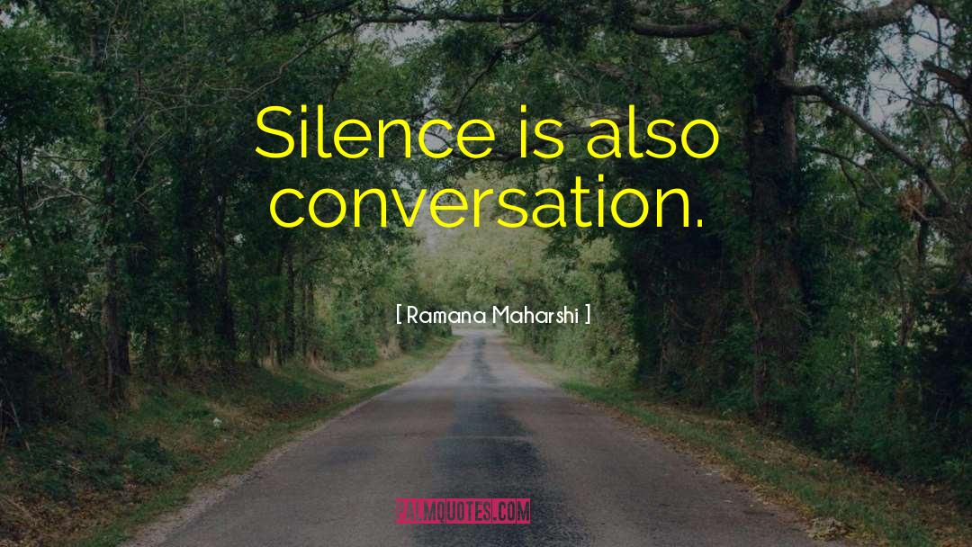 Ramana Maharshi Quotes: Silence is also conversation.
