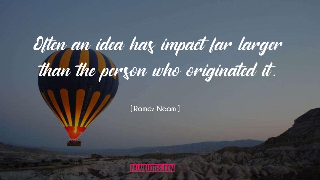 Ramez Naam Quotes: Often an idea has impact