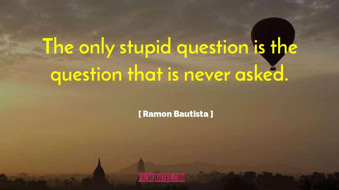 Ramon Bautista Quotes: The only stupid question is