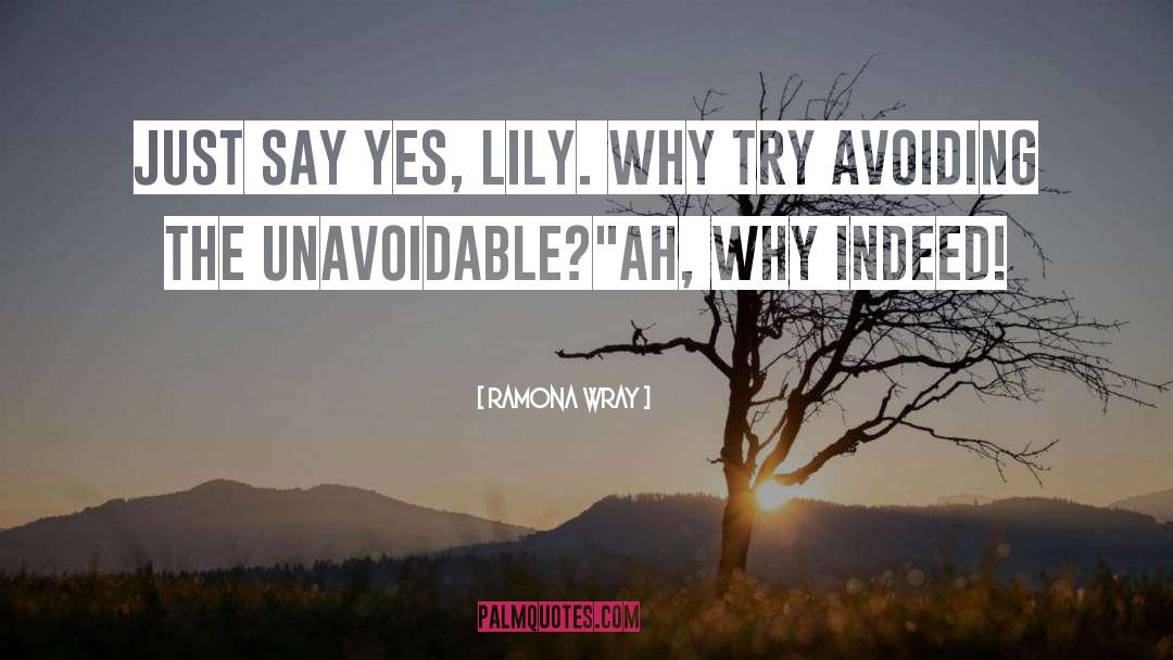 Ramona  Wray Quotes: Just say yes, Lily. Why