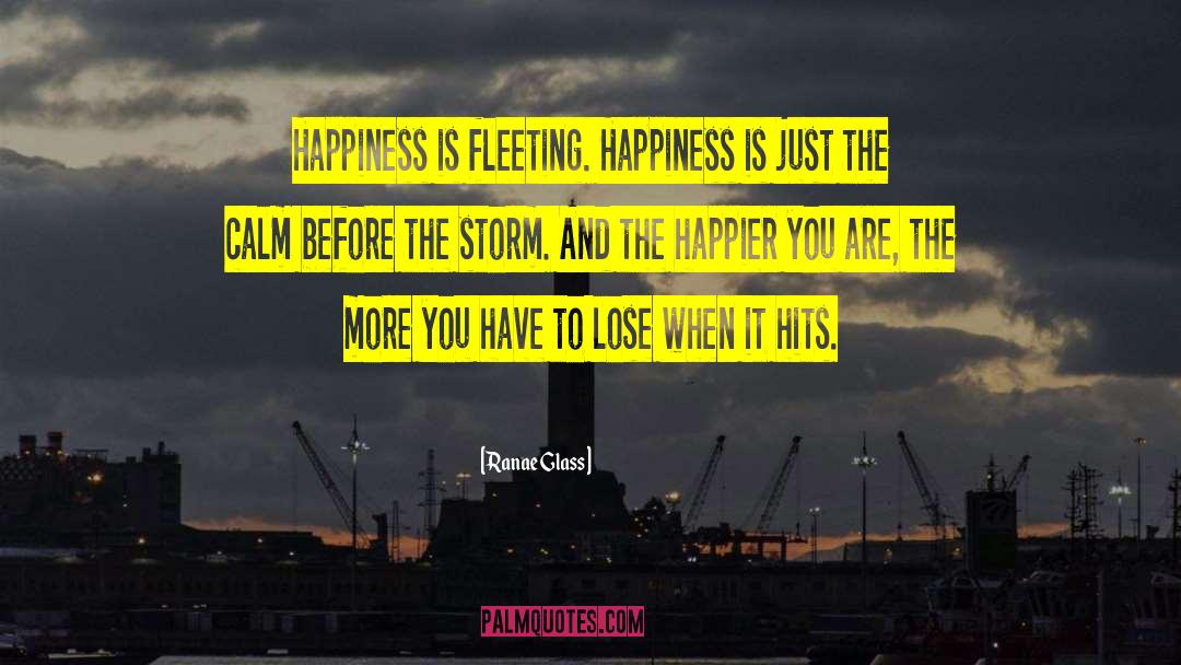 Ranae Glass Quotes: Happiness is fleeting. Happiness is
