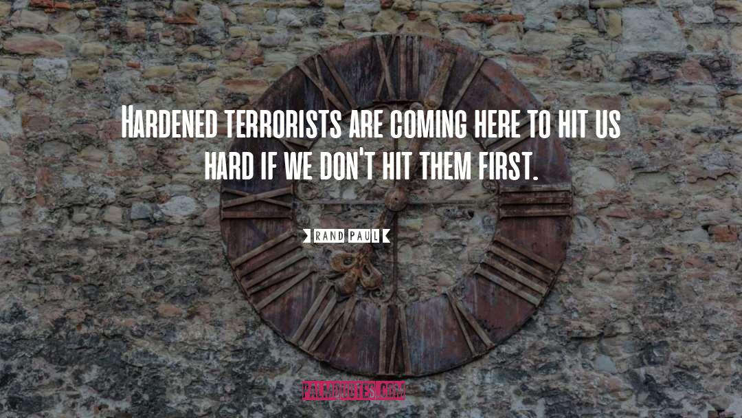 Rand Paul Quotes: Hardened terrorists are coming here