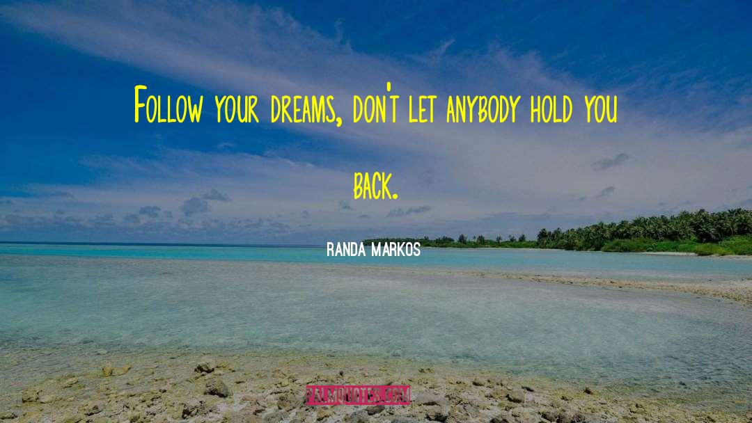 Randa Markos Quotes: Follow your dreams, don't let