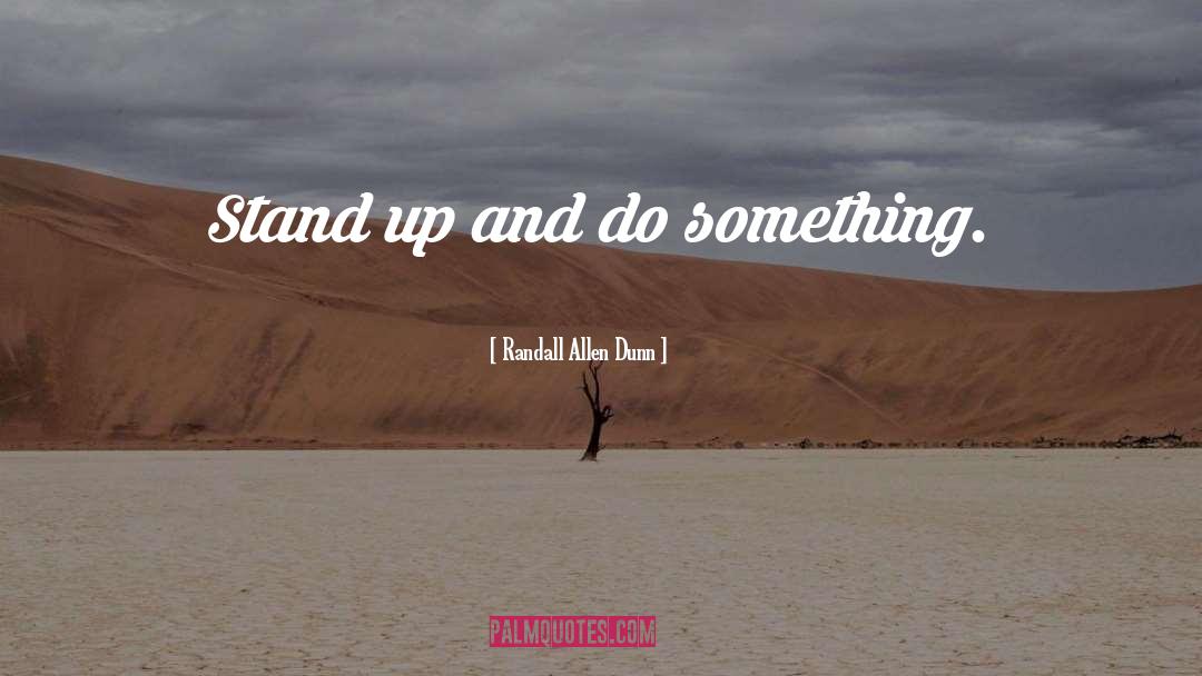 Randall Allen Dunn Quotes: Stand up and do something.