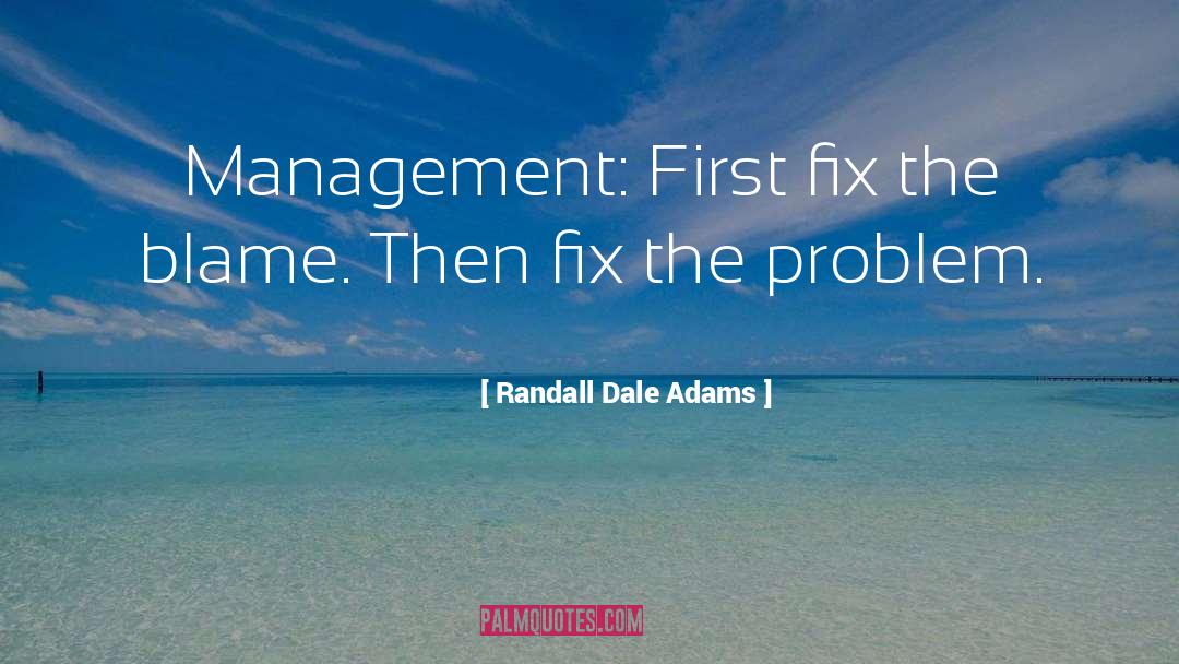 Randall Dale Adams Quotes: Management: First fix the blame.