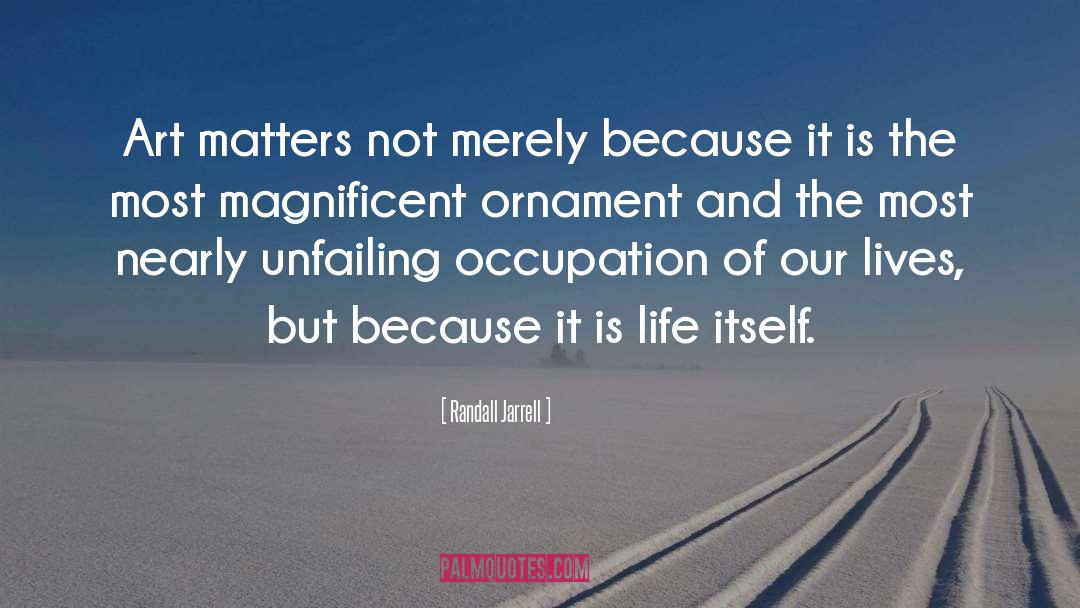 Randall Jarrell Quotes: Art matters not merely because