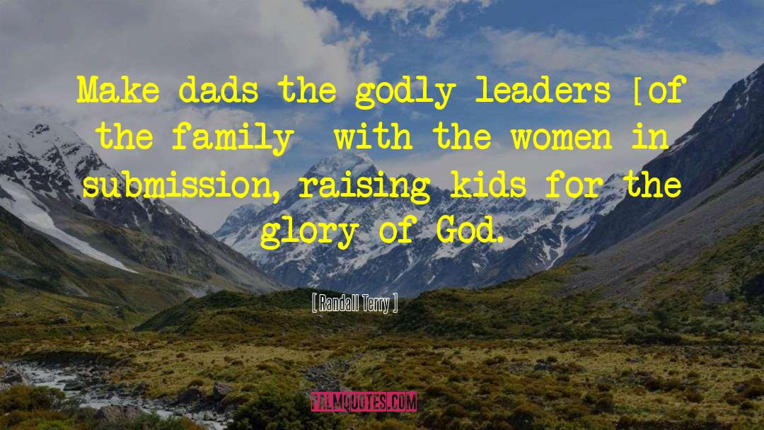 Randall Terry Quotes: Make dads the godly leaders
