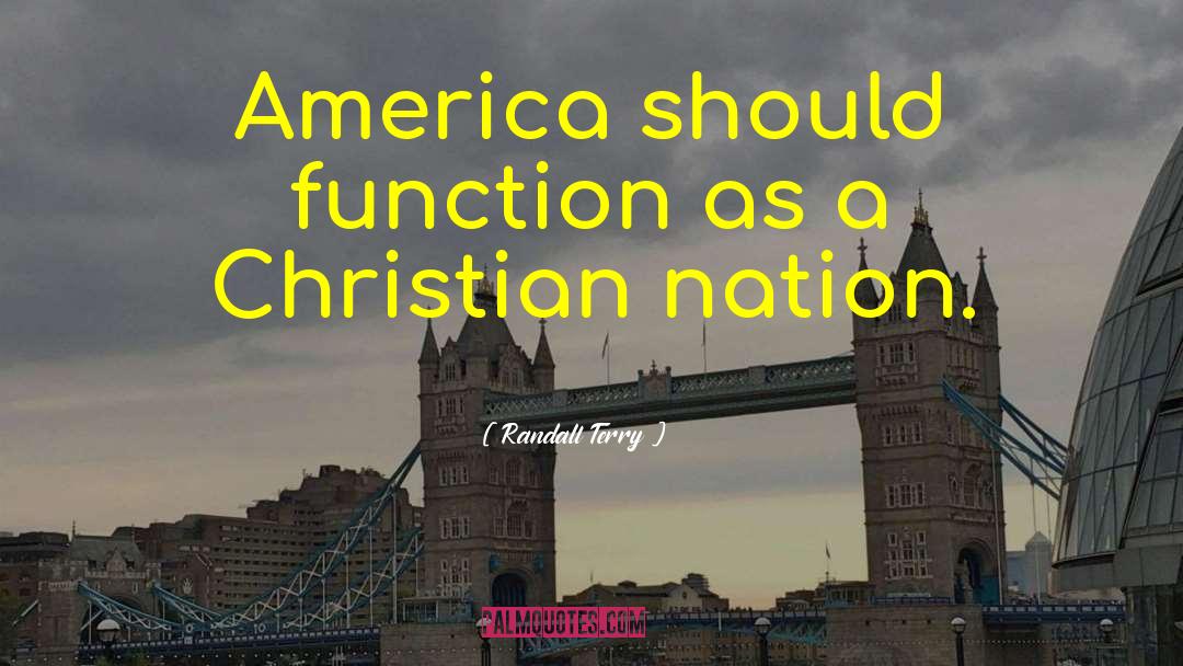 Randall Terry Quotes: America should function as a