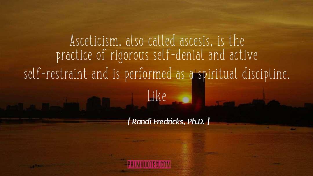 Randi Fredricks, Ph.D. Quotes: Asceticism, also called ascesis, is