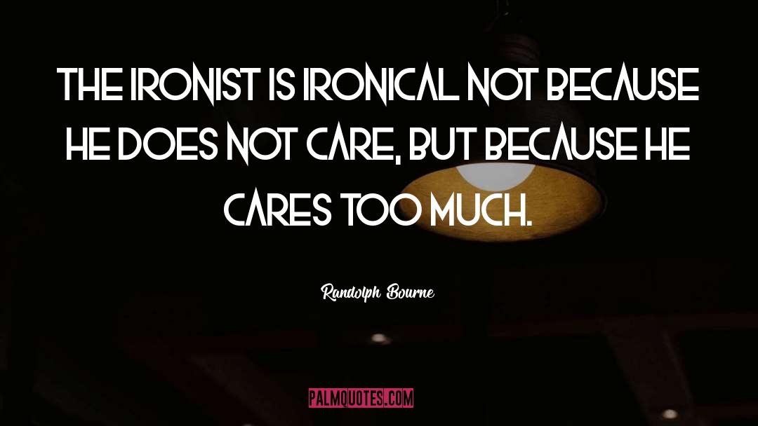 Randolph Bourne Quotes: The ironist is ironical not