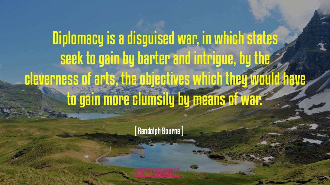 Randolph Bourne Quotes: Diplomacy is a disguised war,